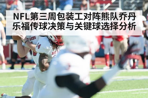NFL第三周包装工对阵熊队乔丹乐福传球决策与关键球选择分析