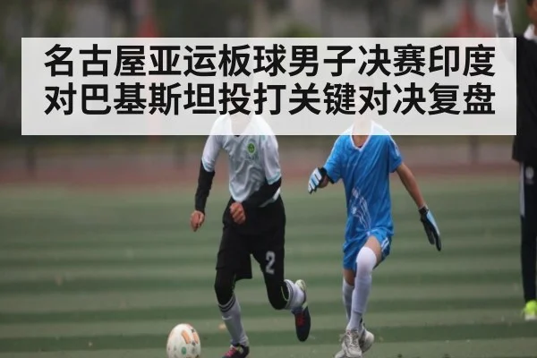 名古屋亚运板球男子决赛印度对巴基斯坦投打关键对决复盘