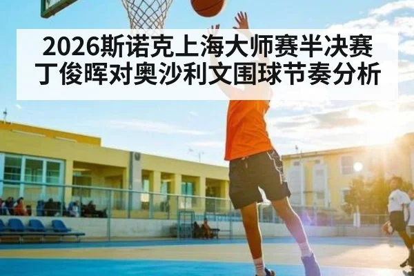 2026斯诺克上海大师赛半决赛丁俊晖对奥沙利文围球节奏分析