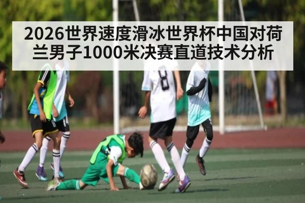2026世界速度滑冰世界杯中国对荷兰男子1000米决赛直道技术分析