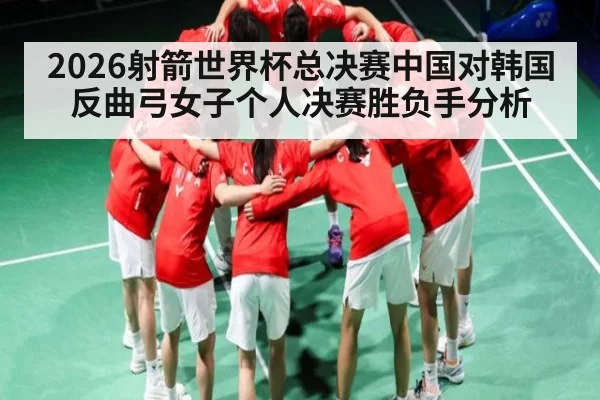 2026射箭世界杯总决赛中国对韩国反曲弓女子个人决赛胜负手分析